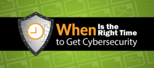 When is the right time to get cybersecurity?